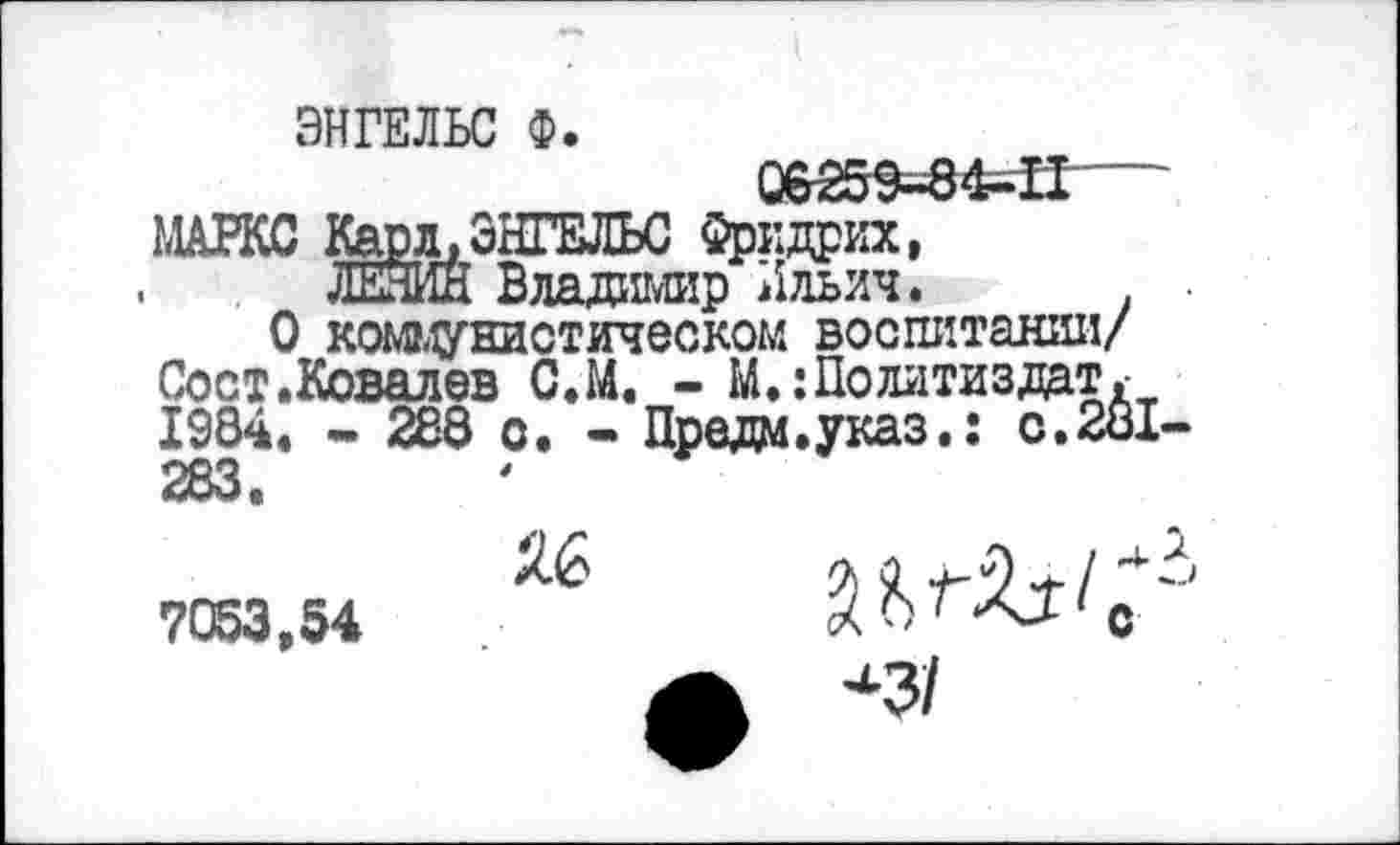 ﻿ЭНГЕЛЬС Ф.
О коммунистическом воспитании/ Сост.Ковалев С.М. - М.:Политиздат*-1984. - 288 о. - Предм.указ.: с.281-

7053,54
